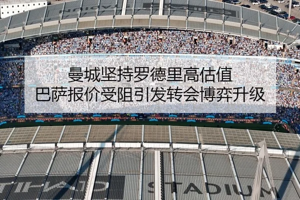曼城坚持罗德里高估值 巴萨报价受阻引发转会博弈升级 | HBChina
