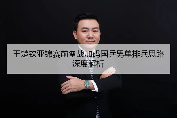 王楚钦亚锦赛前备战加码国乒男单排兵思路深度解析 | HBChina